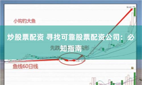 炒股票配资 寻找可靠股票配资公司：必知指南
