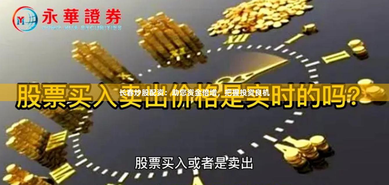 长春炒股配资：助您资金倍增，把握投资良机