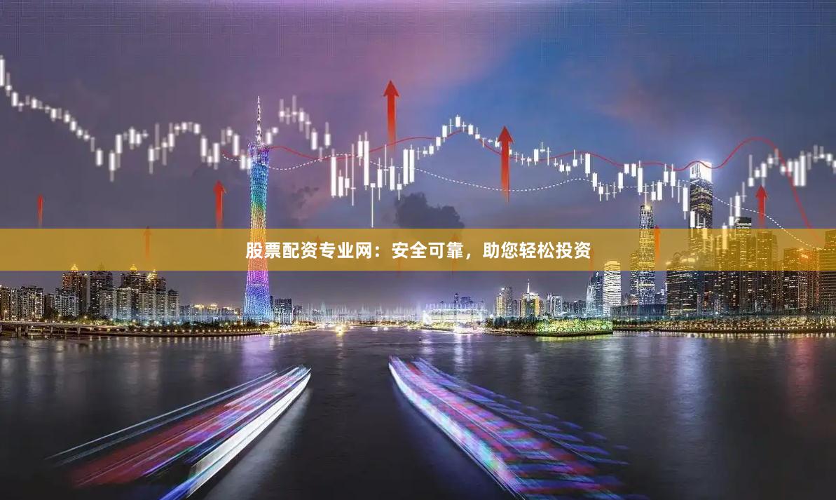 股票配资专业网：安全可靠，助您轻松投资
