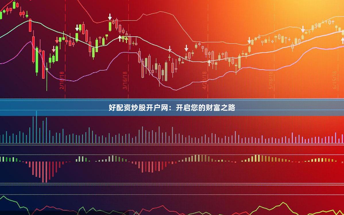 好配资炒股开户网：开启您的财富之路