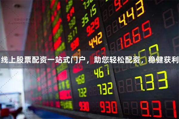线上股票配资一站式门户，助您轻松配资，稳健获利