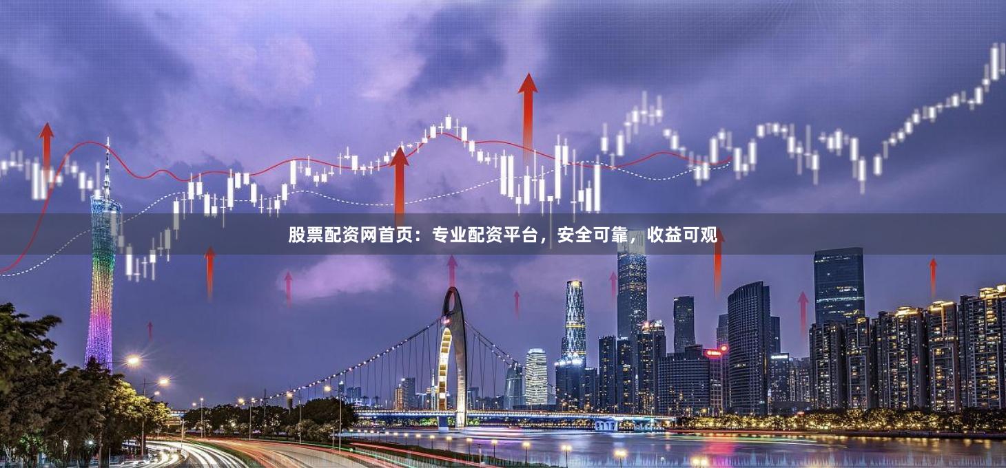 股票配资网首页:专业配资平台,安全可靠,收益可观