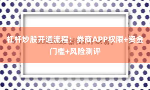 杠杆炒股开通流程：券商APP权限+资金门槛+风险测评
